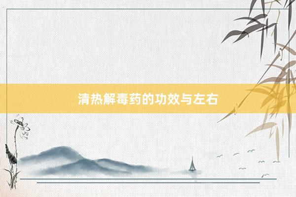 清热解毒药的功效与左右